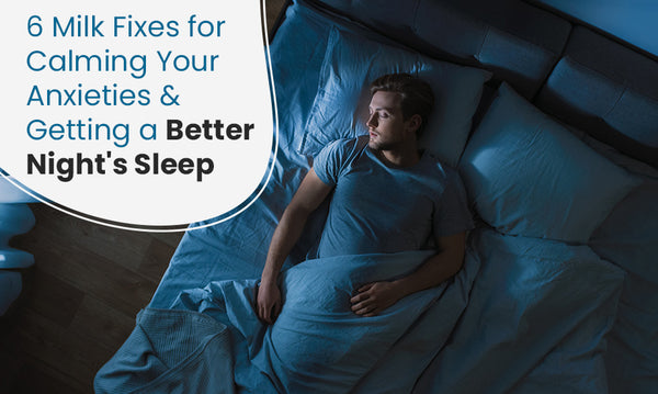 Milk Fixes for Calming Your Anxieties and Getting a Better Night’s Sleep