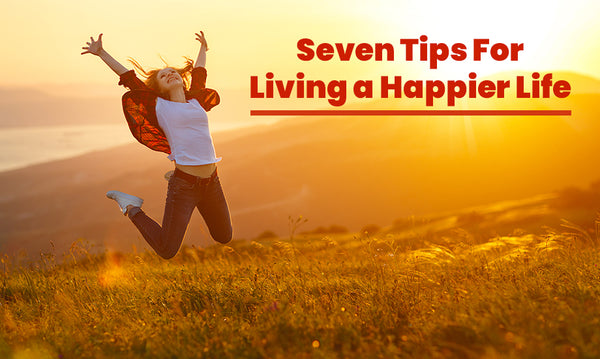 Seven Tips for Living a Happy Life